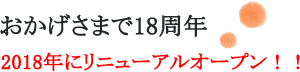 おかげさまで18周年　2018年にリニューアルオープン！！